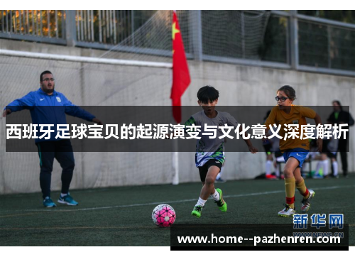 西班牙足球宝贝的起源演变与文化意义深度解析