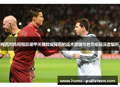 梅西对阵阿根廷德甲关键数据背后的战术逻辑与胜负密码深度解析