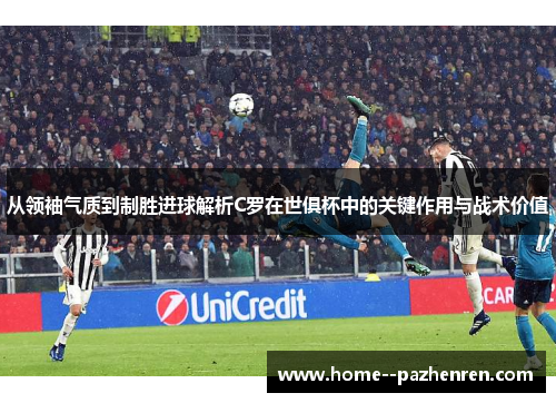 从领袖气质到制胜进球解析C罗在世俱杯中的关键作用与战术价值