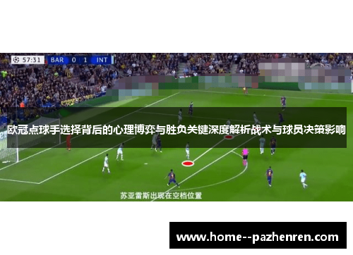 欧冠点球手选择背后的心理博弈与胜负关键深度解析战术与球员决策影响