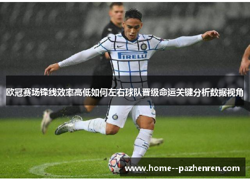 欧冠赛场锋线效率高低如何左右球队晋级命运关键分析数据视角