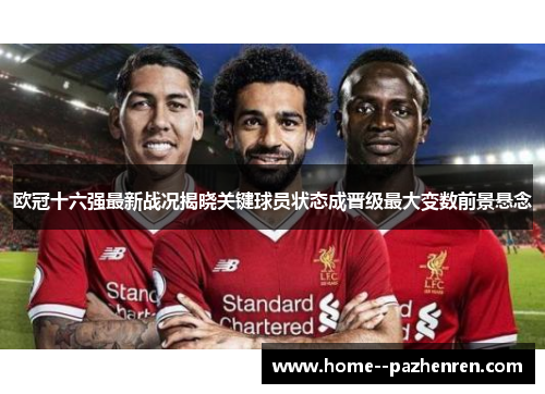 欧冠十六强最新战况揭晓关键球员状态成晋级最大变数前景悬念