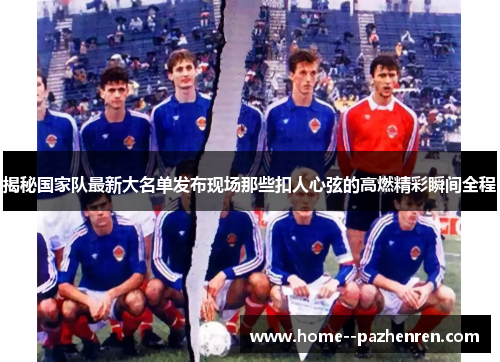 揭秘国家队最新大名单发布现场那些扣人心弦的高燃精彩瞬间全程