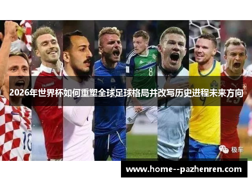 2026年世界杯如何重塑全球足球格局并改写历史进程未来方向