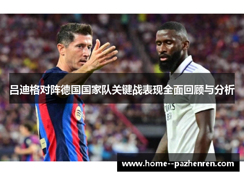 吕迪格对阵德国国家队关键战表现全面回顾与分析
