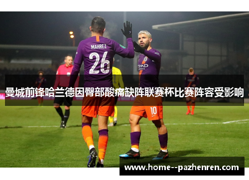 曼城前锋哈兰德因臀部酸痛缺阵联赛杯比赛阵容受影响