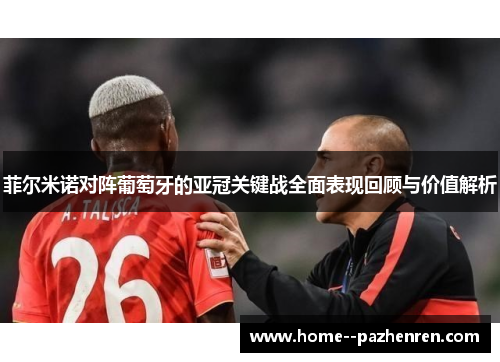 菲尔米诺对阵葡萄牙的亚冠关键战全面表现回顾与价值解析