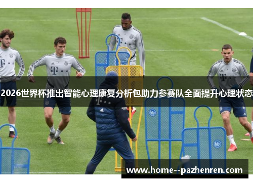 2026世界杯推出智能心理康复分析包助力参赛队全面提升心理状态
