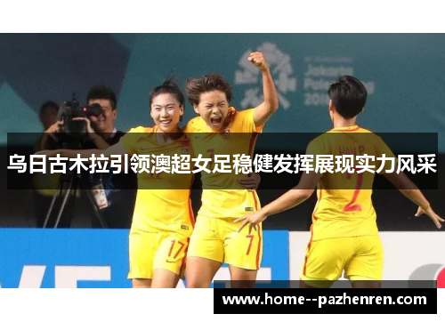 乌日古木拉引领澳超女足稳健发挥展现实力风采