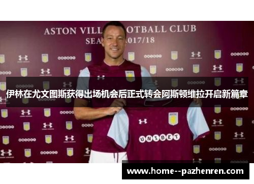 伊林在尤文图斯获得出场机会后正式转会阿斯顿维拉开启新篇章
