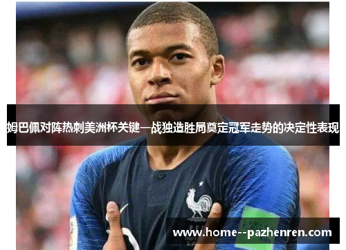 姆巴佩对阵热刺美洲杯关键一战独造胜局奠定冠军走势的决定性表现